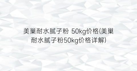 美巢耐水腻子粉 50kg价格(美巢耐水腻子粉50kg价格详解)